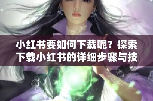 小红书要如何下载呢？探索下载小红书的详细步骤与技巧