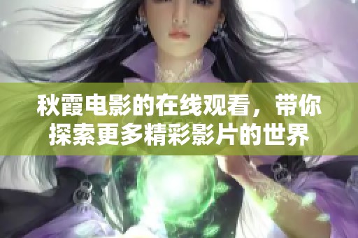 秋霞电影的在线观看，带你探索更多精彩影片的世界