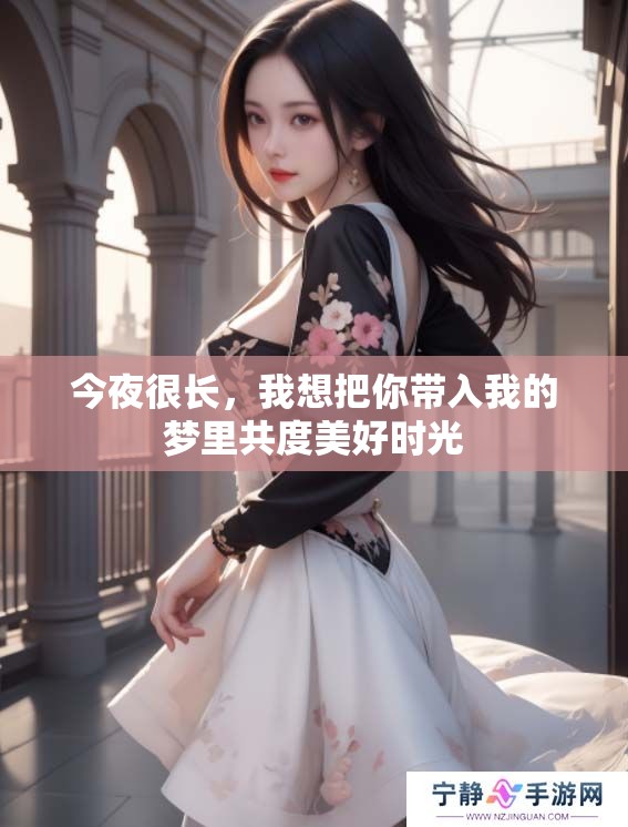 今夜很长，我想把你带入我的梦里共度美好时光