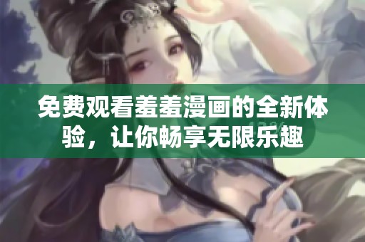 免费观看羞羞漫画的全新体验，让你畅享无限乐趣