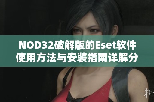 NOD32破解版的Eset软件使用方法与安装指南详解分享