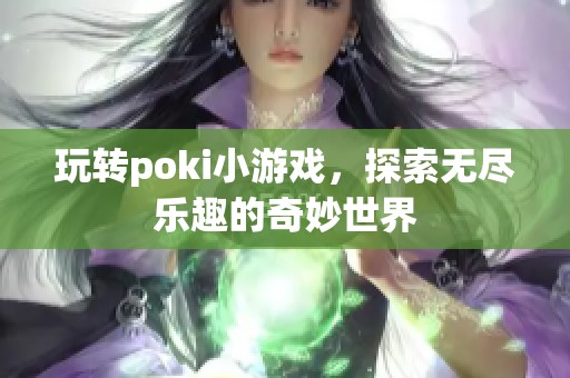 玩转poki小游戏，探索无尽乐趣的奇妙世界