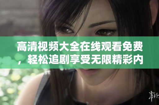 高清视频大全在线观看免费，轻松追剧享受无限精彩内容