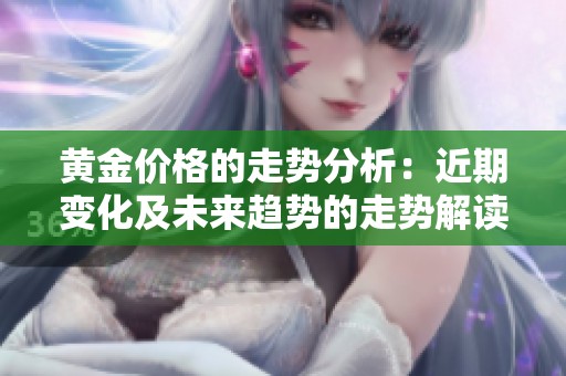 黄金价格的走势分析：近期变化及未来趋势的走势解读