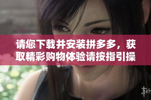 请您下载并安装拼多多，获取精彩购物体验请按指引操作
