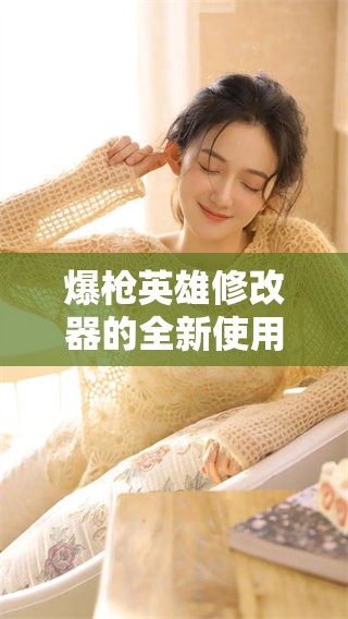 爆枪英雄修改器的全新使用指南与技巧分享