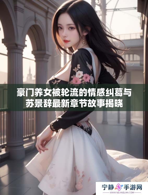 豪门养女被轮流的情感纠葛与苏景辞最新章节故事揭晓