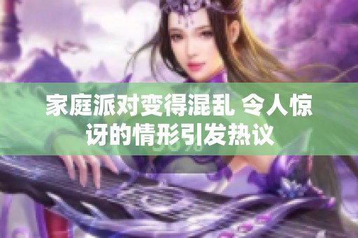家庭派对变得混乱 令人惊讶的情形引发热议