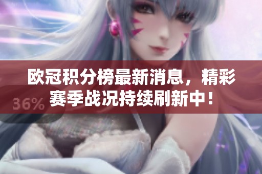 欧冠积分榜最新消息，精彩赛季战况持续刷新中！