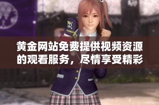 黄金网站免费提供视频资源的观看服务，尽情享受精彩内容吧！