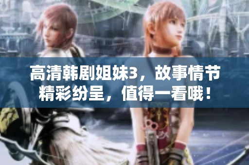 高清韩剧姐妹3，故事情节精彩纷呈，值得一看哦！