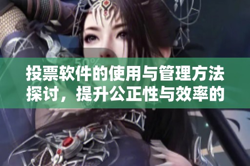 投票软件的使用与管理方法探讨，提升公正性与效率的关键所在