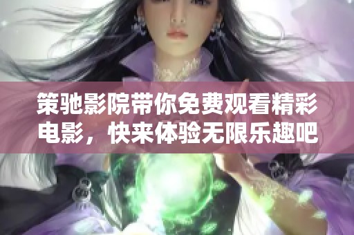 策驰影院带你免费观看精彩电影，快来体验无限乐趣吧！