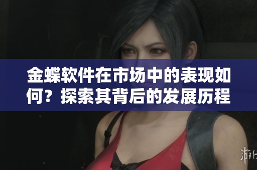 金蝶软件在市场中的表现如何？探索其背后的发展历程与潜力