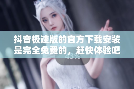 抖音极速版的官方下载安装是完全免费的，赶快体验吧！