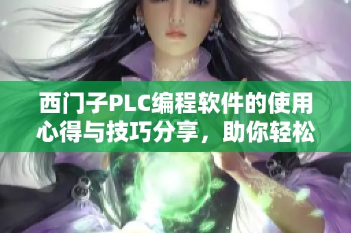西门子PLC编程软件的使用心得与技巧分享，助你轻松掌握编程要领