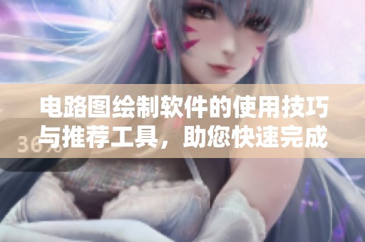 电路图绘制软件的使用技巧与推荐工具，助您快速完成电路设计任务