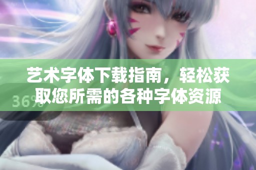 艺术字体下载指南，轻松获取您所需的各种字体资源