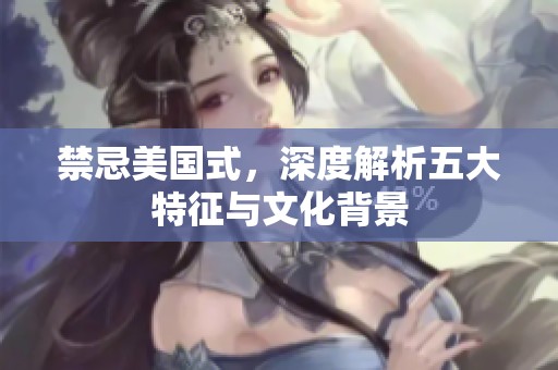禁忌美国式，深度解析五大特征与文化背景