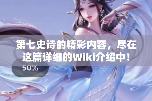 第七史诗的精彩内容，尽在这篇详细的Wiki介绍中！