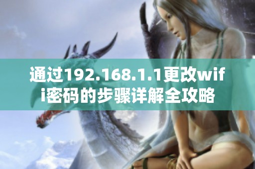 通过192.168.1.1更改wifi密码的步骤详解全攻略