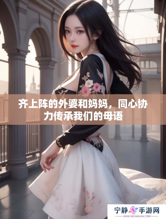齐上阵的外婆和妈妈，同心协力传承我们的母语