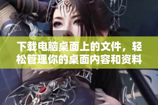 下载电脑桌面上的文件，轻松管理你的桌面内容和资料