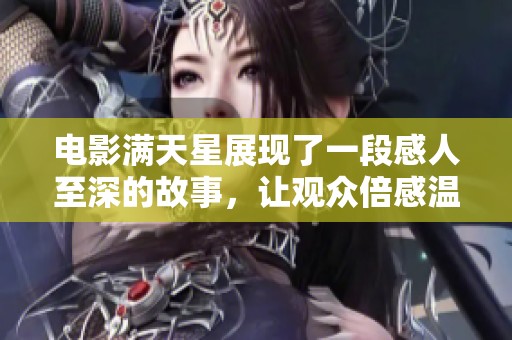 电影满天星展现了一段感人至深的故事，让观众倍感温暖与感动