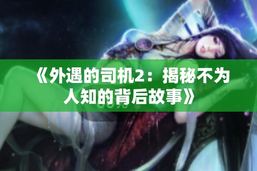 《外遇的司机2：揭秘不为人知的背后故事》
