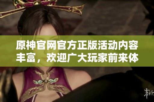 原神官网官方正版活动内容丰富，欢迎广大玩家前来体验和探索