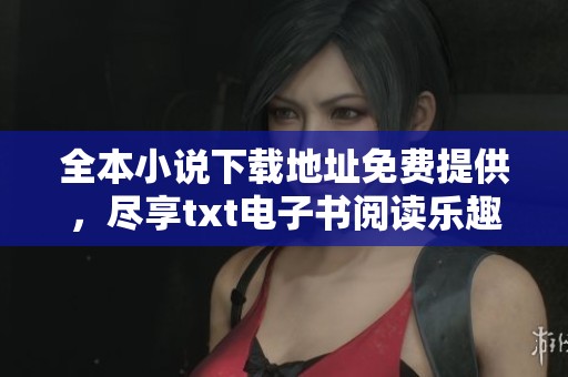 全本小说下载地址免费提供，尽享txt电子书阅读乐趣