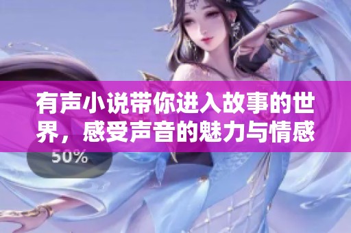 有声小说带你进入故事的世界，感受声音的魅力与情感的共鸣
