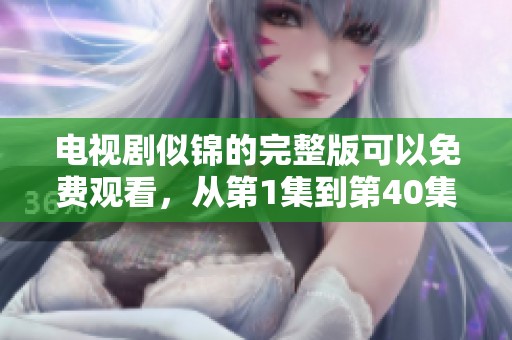 电视剧似锦的完整版可以免费观看，从第1集到第40集尽在这里。
