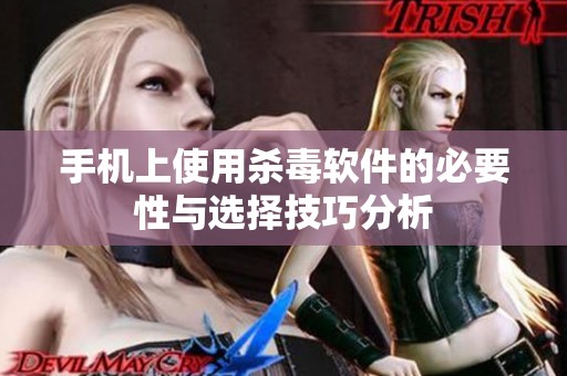 手机上使用杀毒软件的必要性与选择技巧分析