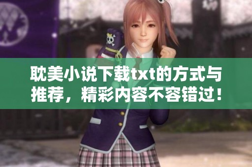 耽美小说下载txt的方式与推荐，精彩内容不容错过！