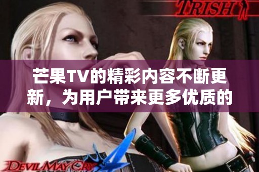 芒果TV的精彩内容不断更新，为用户带来更多优质的观看体验