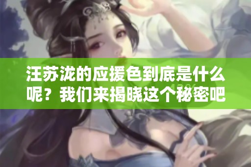 汪苏泷的应援色到底是什么呢？我们来揭晓这个秘密吧！