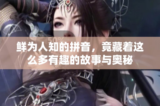 鲜为人知的拼音，竟藏着这么多有趣的故事与奥秘