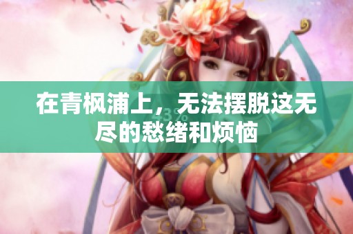 在青枫浦上，无法摆脱这无尽的愁绪和烦恼