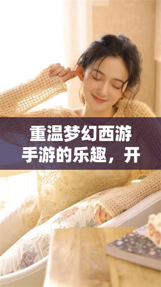 重温梦幻西游手游的乐趣，开启你的奇幻冒险之旅