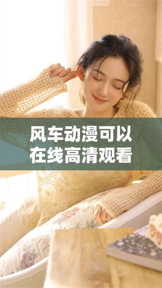 风车动漫可以在线高清观看，带你畅享最新精彩动漫内容