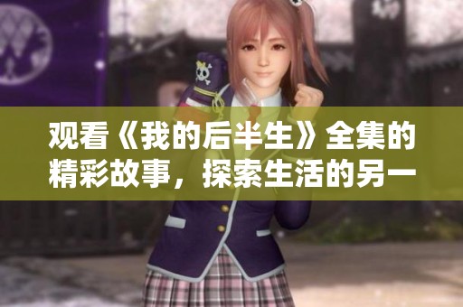 观看《我的后半生》全集的精彩故事，探索生活的另一种可能性