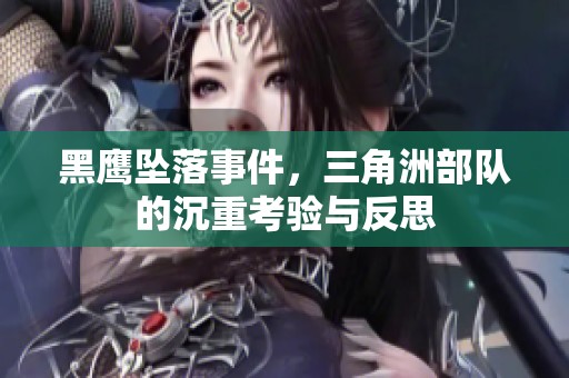 黑鹰坠落事件，三角洲部队的沉重考验与反思