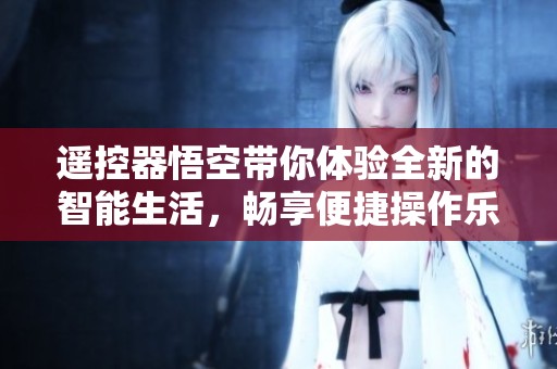 遥控器悟空带你体验全新的智能生活，畅享便捷操作乐趣