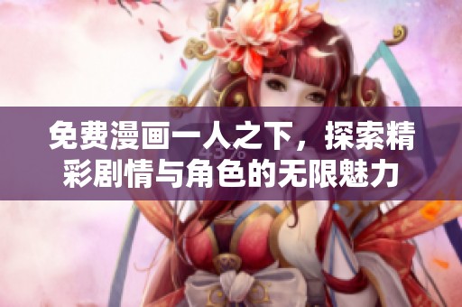 免费漫画一人之下，探索精彩剧情与角色的无限魅力