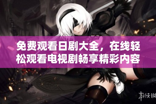 免费观看日剧大全，在线轻松观看电视剧畅享精彩内容