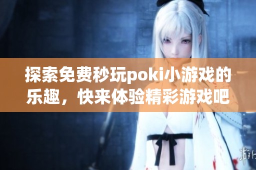 探索免费秒玩poki小游戏的乐趣，快来体验精彩游戏吧