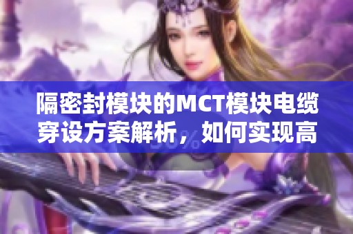 隔密封模块的MCT模块电缆穿设方案解析，如何实现高效的电缆密封管理