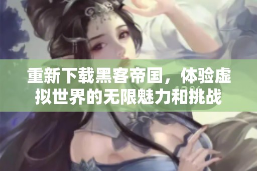 重新下载黑客帝国，体验虚拟世界的无限魅力和挑战