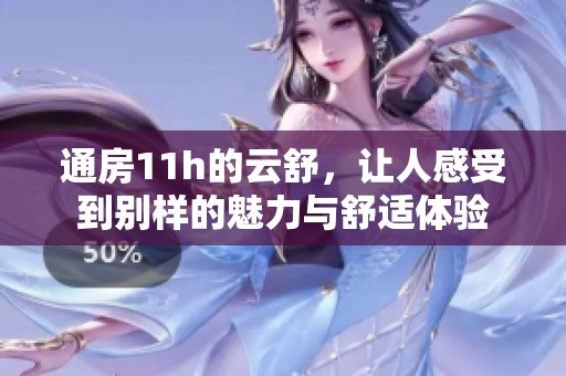 通房11h的云舒，让人感受到别样的魅力与舒适体验